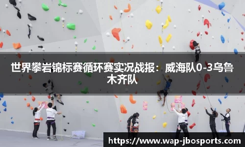 世界攀岩锦标赛循环赛实况战报：威海队0-3乌鲁木齐队