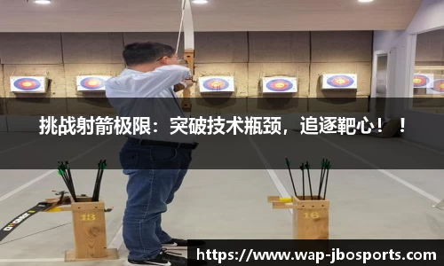 挑战射箭极限：突破技术瓶颈，追逐靶心！ !