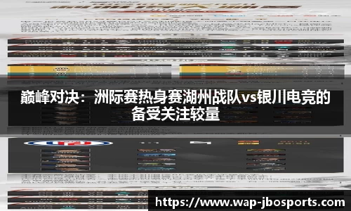巅峰对决：洲际赛热身赛湖州战队vs银川电竞的备受关注较量